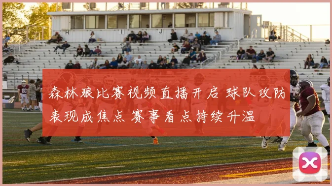 森林狼比赛视频直播开启 球队攻防表现成焦点 赛事看点持续升温