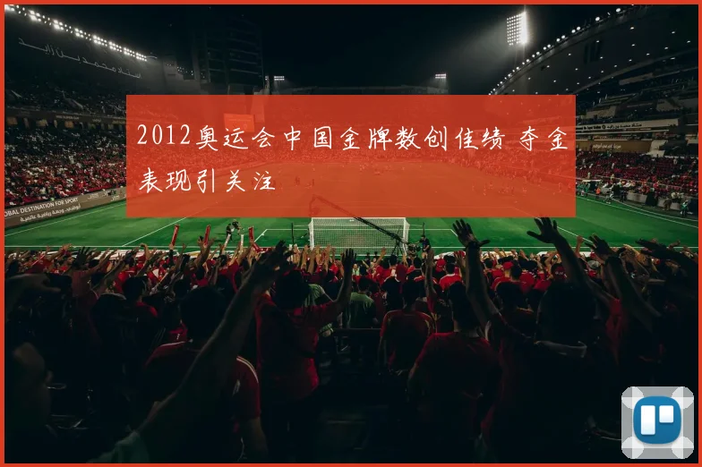 2012奥运会中国金牌数创佳绩 夺金表现引关注