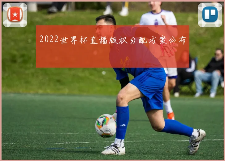 2022世界杯直播版权分配方案公布