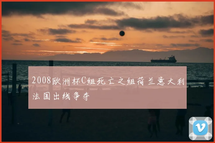 2008欧洲杯C组死亡之组荷兰意大利法国出线争夺