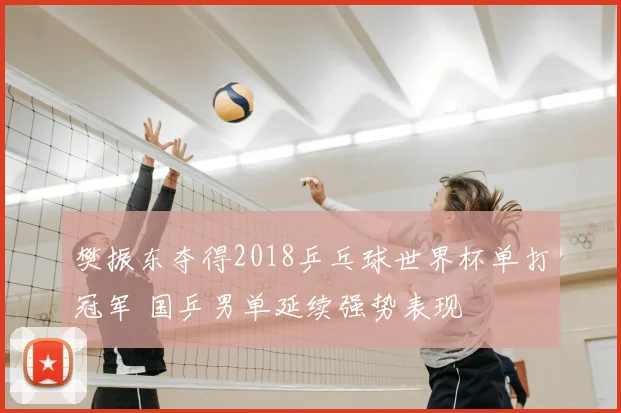 樊振东夺得2018乒乓球世界杯单打冠军 国乒男单延续强势表现
