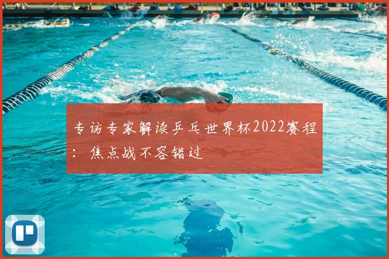 专访专家解读乒乓世界杯2022赛程：焦点战不容错过