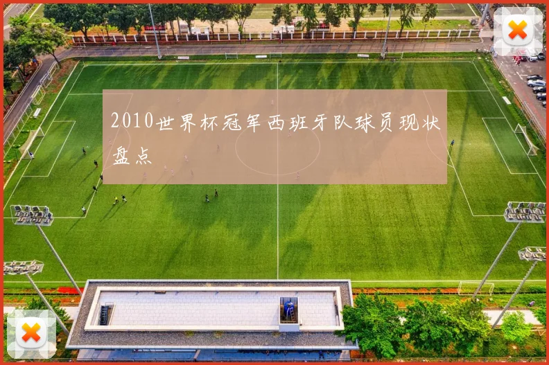 2010世界杯冠军西班牙队球员现状盘点