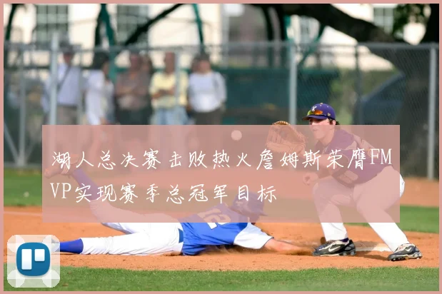 湖人总决赛击败热火詹姆斯荣膺FMVP实现赛季总冠军目标