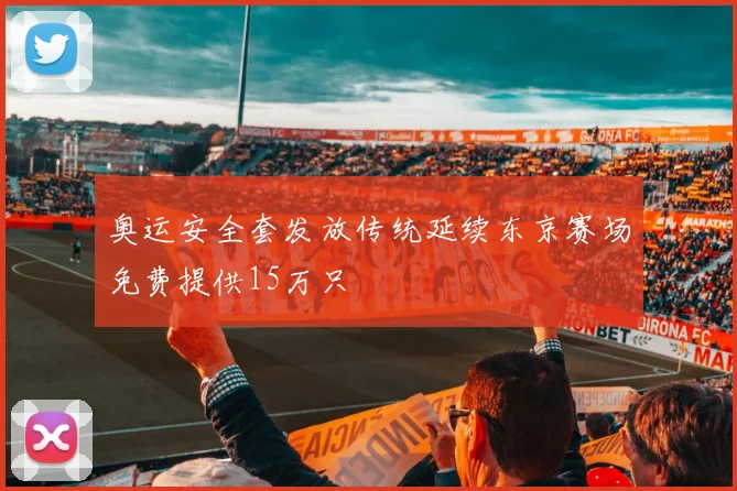 奥运安全套发放传统延续东京赛场免费提供15万只