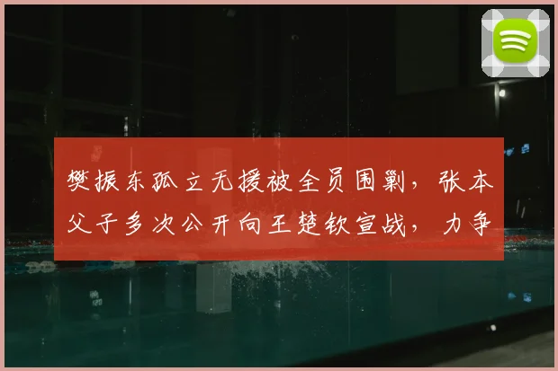 樊振东孤立无援被全员围剿，张本父子多次公开向王楚钦宣战，力争世界第一