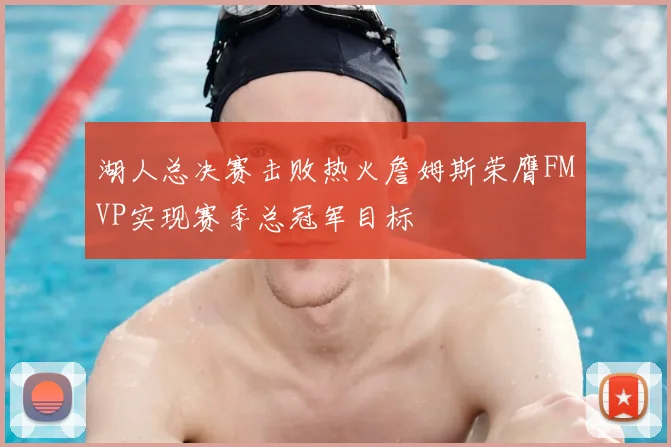 湖人总决赛击败热火詹姆斯荣膺FMVP实现赛季总冠军目标